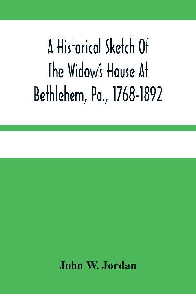A Historical Sketch Of The Widow’S House At Bethlehem, Pa., 1768-1892