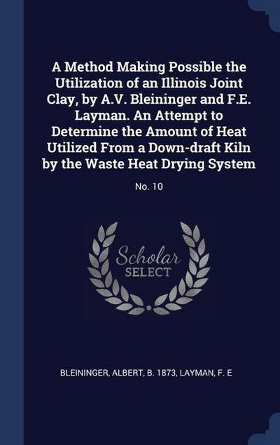 A Method Making Possible the Utilization of an Illinois Joint Clay, by A.V. Bleininger and F.E. Layman. An Attempt to Determine the Amount of Heat Utilized From a Down-draft Kiln by the Waste Heat Drying System
