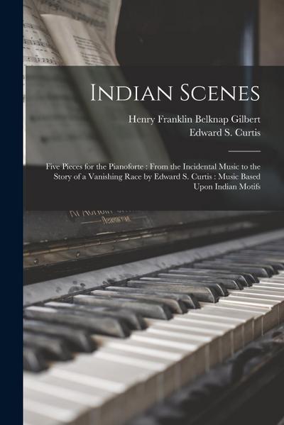 Indian Scenes: Five Pieces for the Pianoforte: From the Incidental Music to the Story of a Vanishing Race by Edward S. Curtis: Music