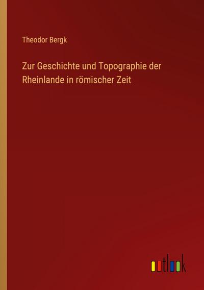 Zur Geschichte und Topographie der Rheinlande in römischer Zeit