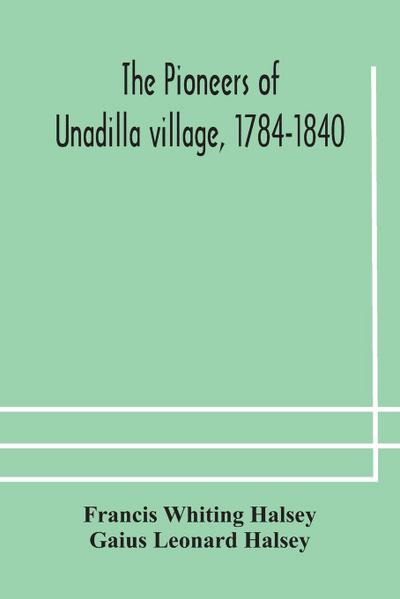 The pioneers of Unadilla village, 1784-1840 Reminiscences of Village Life and of Panama and California from 184O to 1850