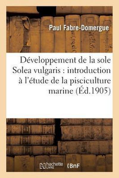 Développement de la Sole Solea Vulgaris: Introduction À l’Étude de la Pisciculture Marine