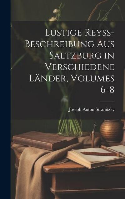 Lustige Reyss-Beschreibung Aus Saltzburg in Verschiedene Länder, Volumes 6-8