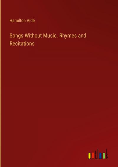 Songs Without Music. Rhymes and Recitations
