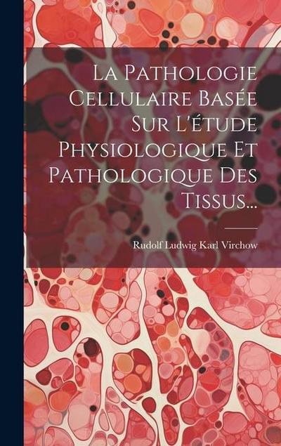 La Pathologie Cellulaire Basée Sur L’étude Physiologique Et Pathologique Des Tissus...