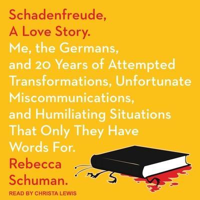 Schadenfreude, a Love Story Lib/E: Me, the Germans, and 20 Years of Attempted Transformations, Unfortunate Miscommunications, and Humiliating Situatio