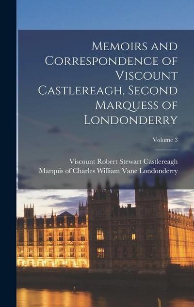 Memoirs and Correspondence of Viscount Castlereagh, Second Marquess of Londonderry; Volume 3