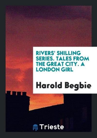 Rivers’ Shilling Series. Tales from the Great City. A London Girl