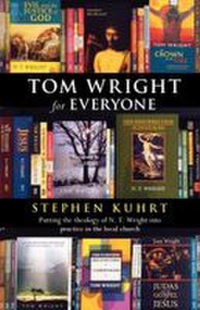 Tom Wright for Everyone - Putting the Theology of N. T. Wright Into Practice in the Local Church
