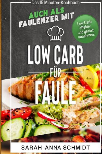 Low Carb für Faule Das 15 Minuten-Kochbuch - auch als Faulenzer mit Low Carb effektiv und gezielt abnehmen! (inkl. Abnehmtagebuch)