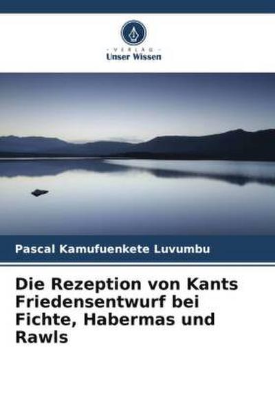 Die Rezeption von Kants Friedensentwurf bei Fichte, Habermas und Rawls