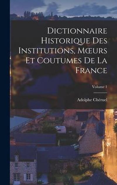 Dictionnaire Historique Des Institutions, Moeurs Et Coutumes De La France; Volume 1