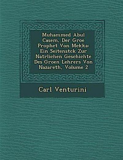 Muhammed Abul Casem, Der Gro&#65533;e Prophet Von Mekka: Ein Seitenst&#65533;ck Zur Nat&#65533;rlichen Geschichte Des Gro&#65533;en Lehrers Von Nazare