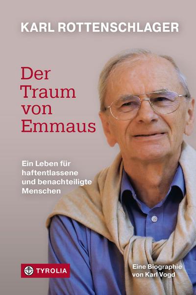 Karl Rottenschlager – Der Traum von Emmaus: Ein Leben für haftentlassene und benachteiligte Menschen. Biographie über den Gründer der Emmausgemeinschaft St. Pölten