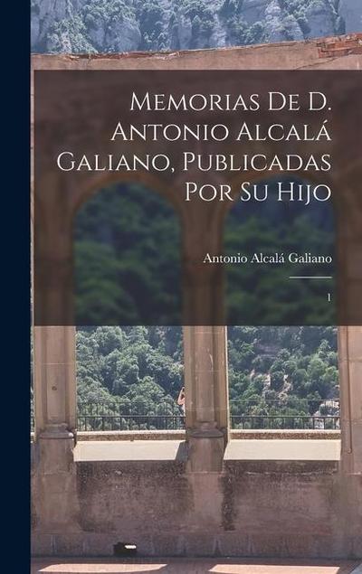 Memorias de D. Antonio Alcalá Galiano, publicadas por su hijo: 1