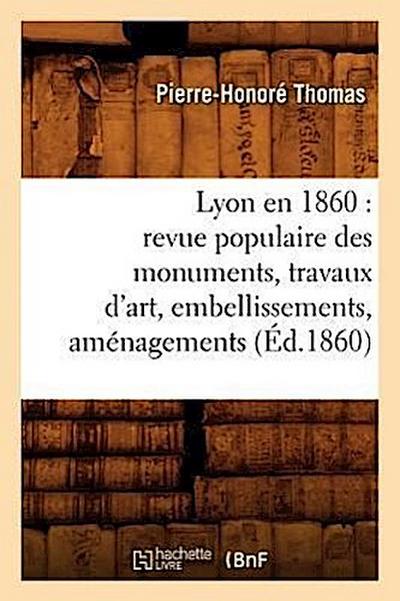 Lyon En 1860: Revue Populaire Des Monuments, Travaux d’Art, Embellissements, Aménagements (Éd.1860)