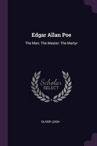 Edgar Allan Poe: The Man: The Master: The Martyr