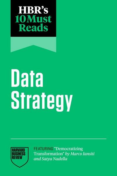 Hbr’s 10 Must Reads on Data Strategy (Featuring Democratizing Transformation by Marco Iansiti and Satya Nadella)