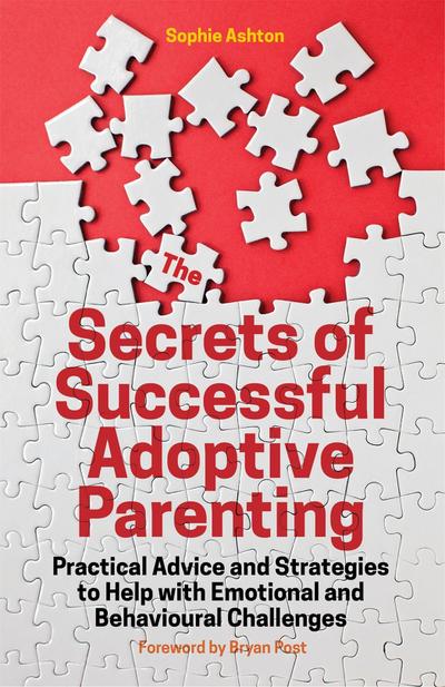 The Secrets of Successful Adoptive Parenting: Practical Advice and Strategies to Help with Emotional and Behavioural Challenges