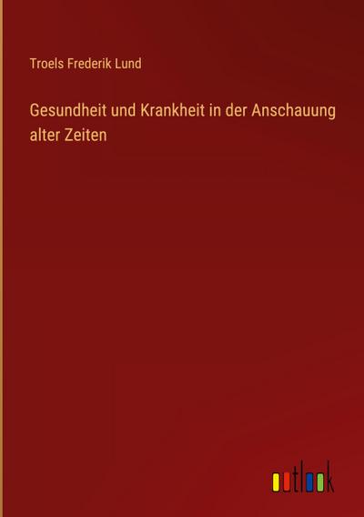 Gesundheit und Krankheit in der Anschauung alter Zeiten