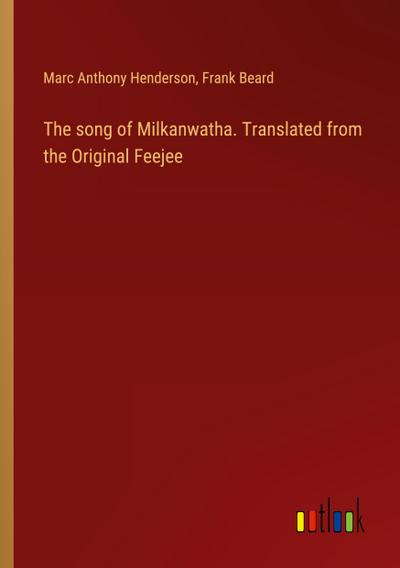 The song of Milkanwatha. Translated from the Original Feejee