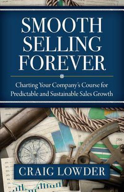 Smooth Selling Forever: Charting Your Company’s Course for Predictable and Sustainable Sales Growth