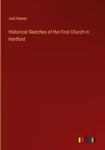 Historical Sketches of the First Church in Hartford