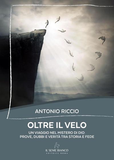 Oltre il velo. Un viaggio nel mistero di Dio: prove, dubbi e verità tra storia e fede