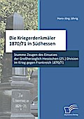 Die Kriegerdenkmäler 1870/71 in Südhessen: Stumme Zeugen des Einsatzes der Großherzoglich Hessischen (25.) Division im Krieg gegen Frankreich 1870/71