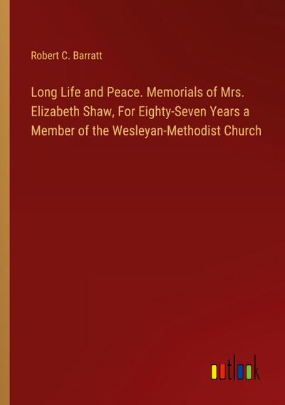 Long Life and Peace. Memorials of Mrs. Elizabeth Shaw, For Eighty-Seven Years a Member of the Wesleyan-Methodist Church