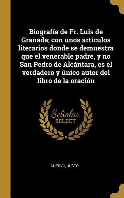 Biografía de Fr. Luis de Granada; con unos artículos literarios donde se demuestra que el venerable padre, y no San Pedro de Alcántara, es el verdadero y único autor del libro de la oración