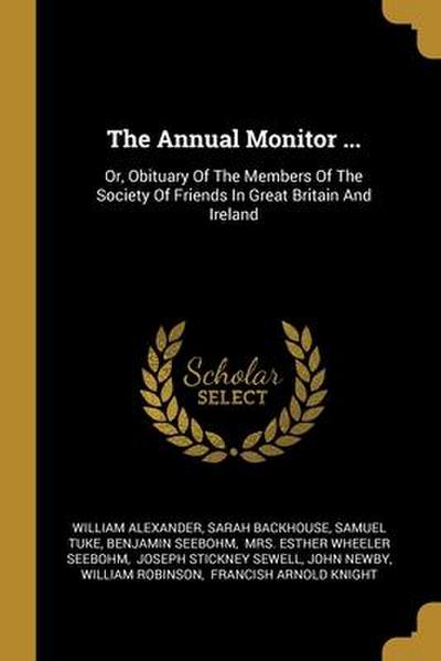 The Annual Monitor ...: Or, Obituary Of The Members Of The Society Of Friends In Great Britain And Ireland