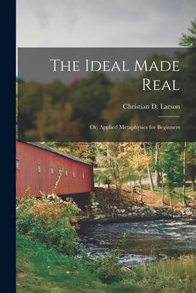 The Ideal Made Real: or, Applied Metaphysics for Beginners