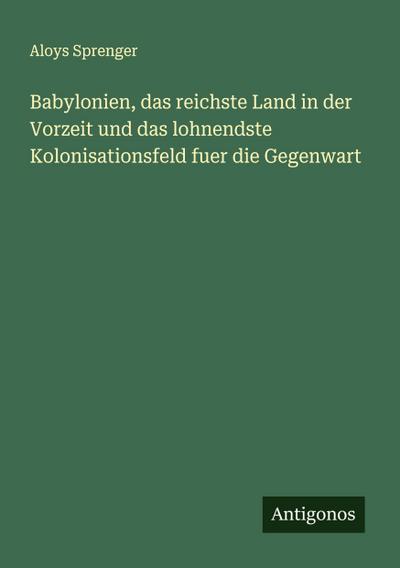 Babylonien, das reichste Land in der Vorzeit und das lohnendste Kolonisationsfeld fuer die Gegenwart