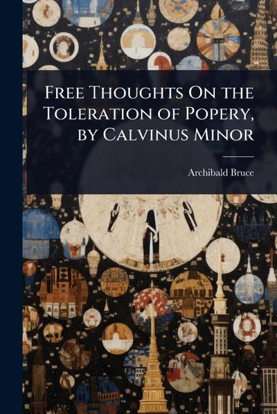 Free Thoughts On the Toleration of Popery, by Calvinus Minor
