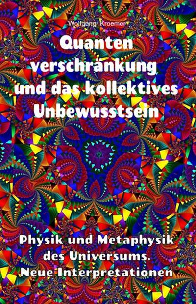 Quantenverschränkung und kollektives Unbewusstsein. Physik und Metaphysik des Universums. Neue Interpretationen.