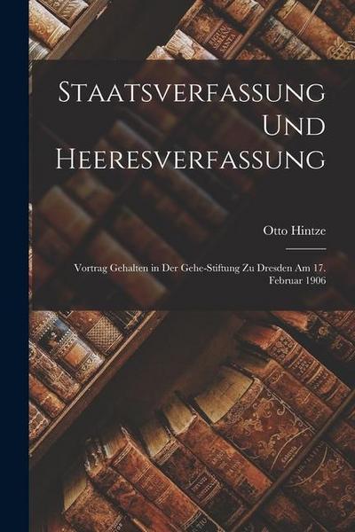 Staatsverfassung Und Heeresverfassung: Vortrag Gehalten in Der Gehe-Stiftung Zu Dresden Am 17. Februar 1906