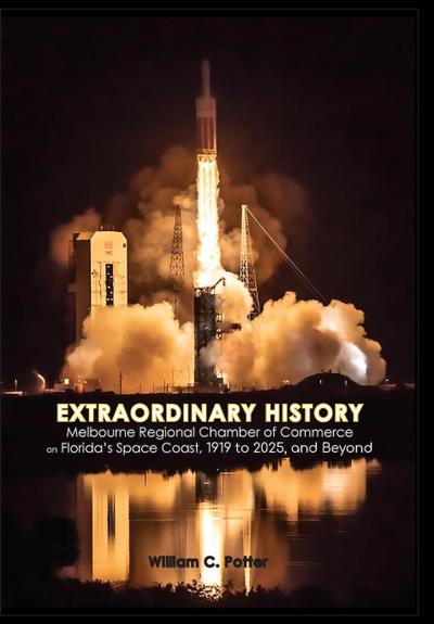 EXTRAORDINARY HISTORY Melbourne Regional Chamber of Commerce on Florida’s Space Coast, 1919 to 2025, and Beyond