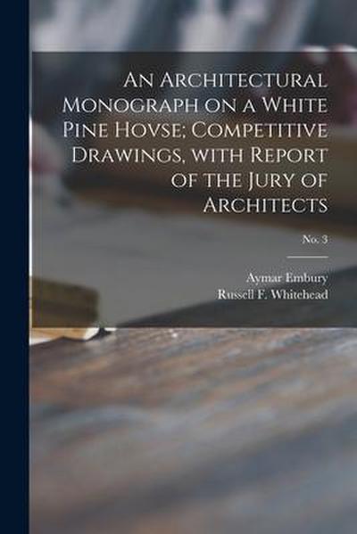 An Architectural Monograph on a White Pine Hovse; competitive Drawings, with Report of the Jury of Architects; No. 3