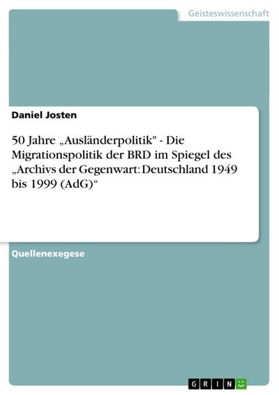 50 Jahre „Ausländerpolitik" - Die Migrationspolitik der BRD im Spiegel des „Archivs der Gegenwart: Deutschland 1949 bis 1999 (AdG)“
