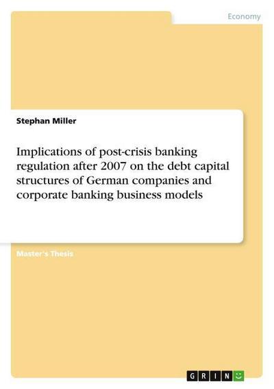 Implications of post-crisis banking regulation after 2007 on the debt capital structures of German companies and corporate banking business models