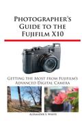 Photographer's Guide to the Fujifilm X10 Alexander S White Author