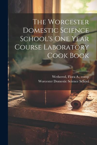 The Worcester Domestic Science School’s One Year Course Laboratory Cook Book