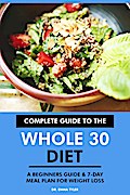 Complete Guide to the Whole 30 Diet: A Beginners Guide & 7-Day Meal Plan for Weight Loss.