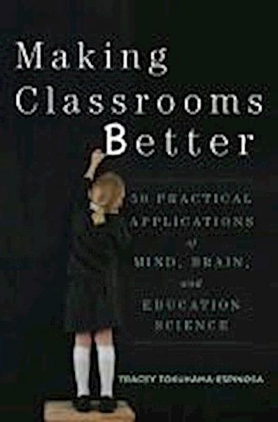 Making Classrooms Better: 50 Practical Applications of Mind, Brain, and Education Science