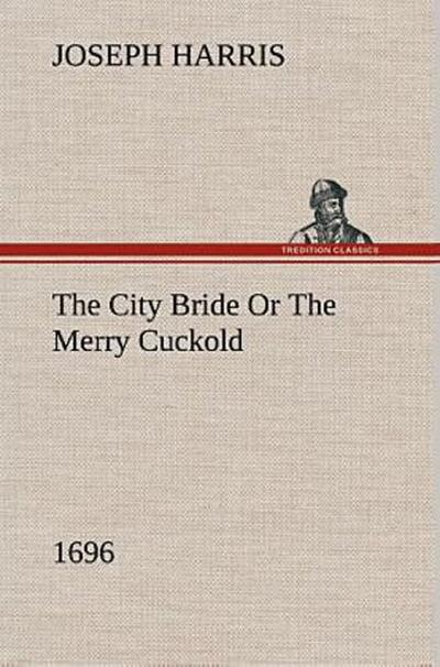 The City Bride (1696) Or The Merry Cuckold