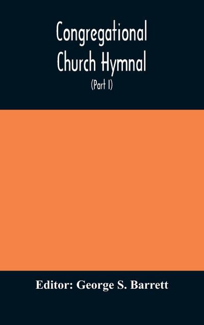 Congregational Church hymnal;  Or, Hymns of Worship, Praise, and Prayer Edited for The Congregational Union of England and Wales (Part I) Hymns With Tunes