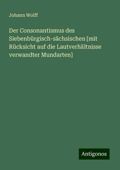 Wolff, J: Consonantismus des Siebenbürgisch-sächsischen [mit