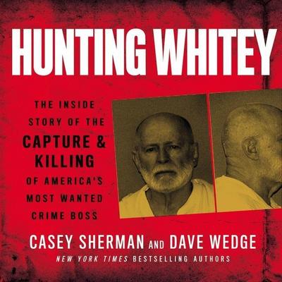 Hunting Whitey: The Inside Story of the Capture & Killing of America’s Most Wanted Crime Boss