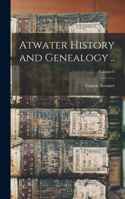 Atwater History and Genealogy ..; Volume 6